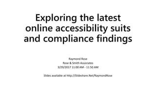 Exploring the latest
online accessibility suits
and compliance findings
Raymond Rose
Rose & Smith Associates
3/29/2017 11:00 AM - 11:50 AM
Slides available at http://Slideshare.Net/RaymondRose
 