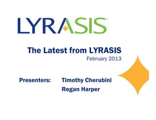 The Latest from LYRASIS
                      February 2013


Presenters:   Timothy Cherubini
              Regan Harper
 
