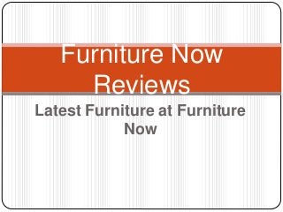 Latest Furniture at Furniture
Now
Furniture Now
Reviews
 