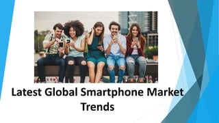 Latest Global Smartphone Market
Trends
 