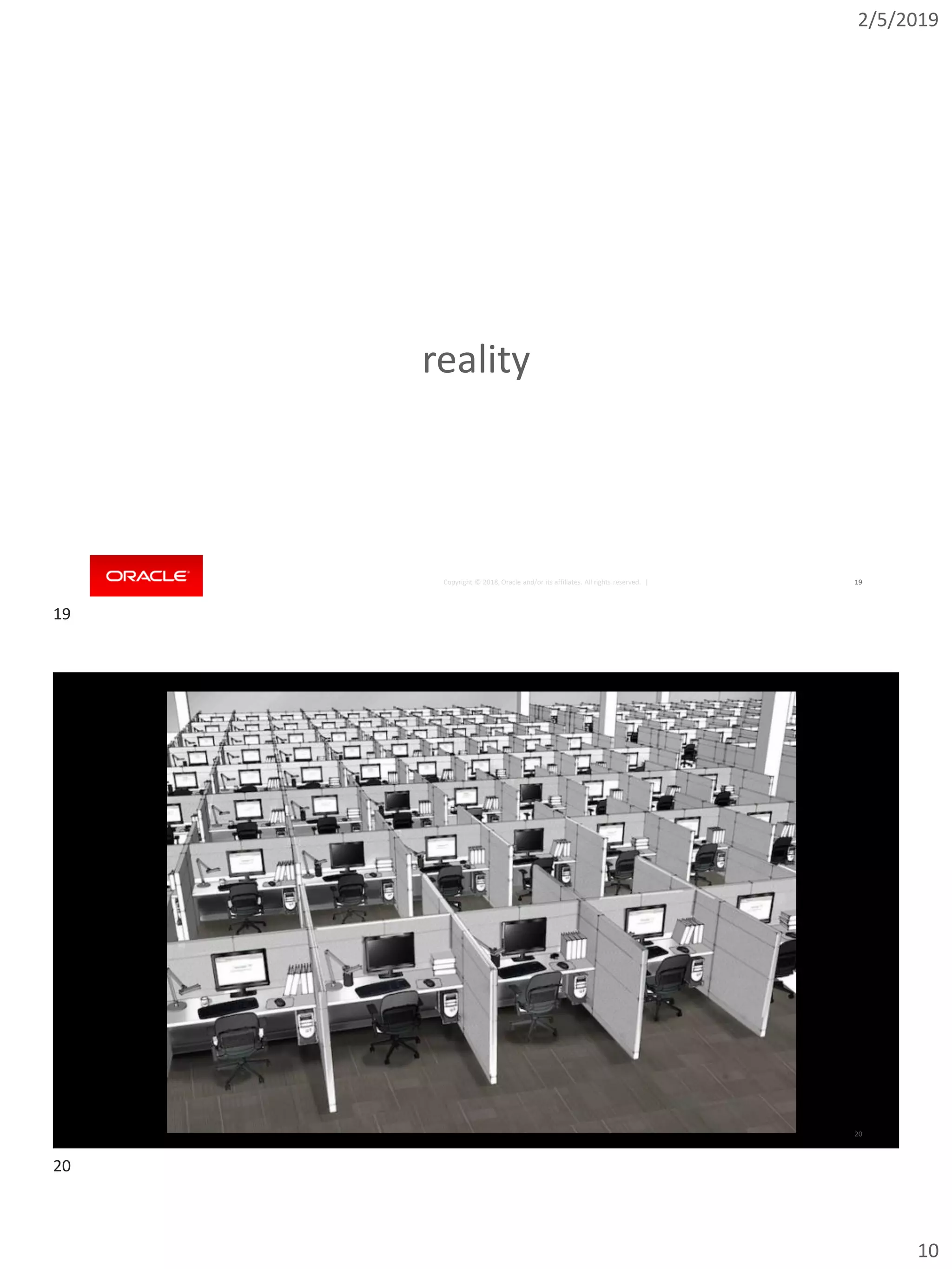 2/5/2019
10
Copyright © 2018, Oracle and/or its affiliates. All rights reserved. |
reality
19
Copyright © 2018, Oracle and/or its affiliates. All rights reserved. | 20
19
20
 
