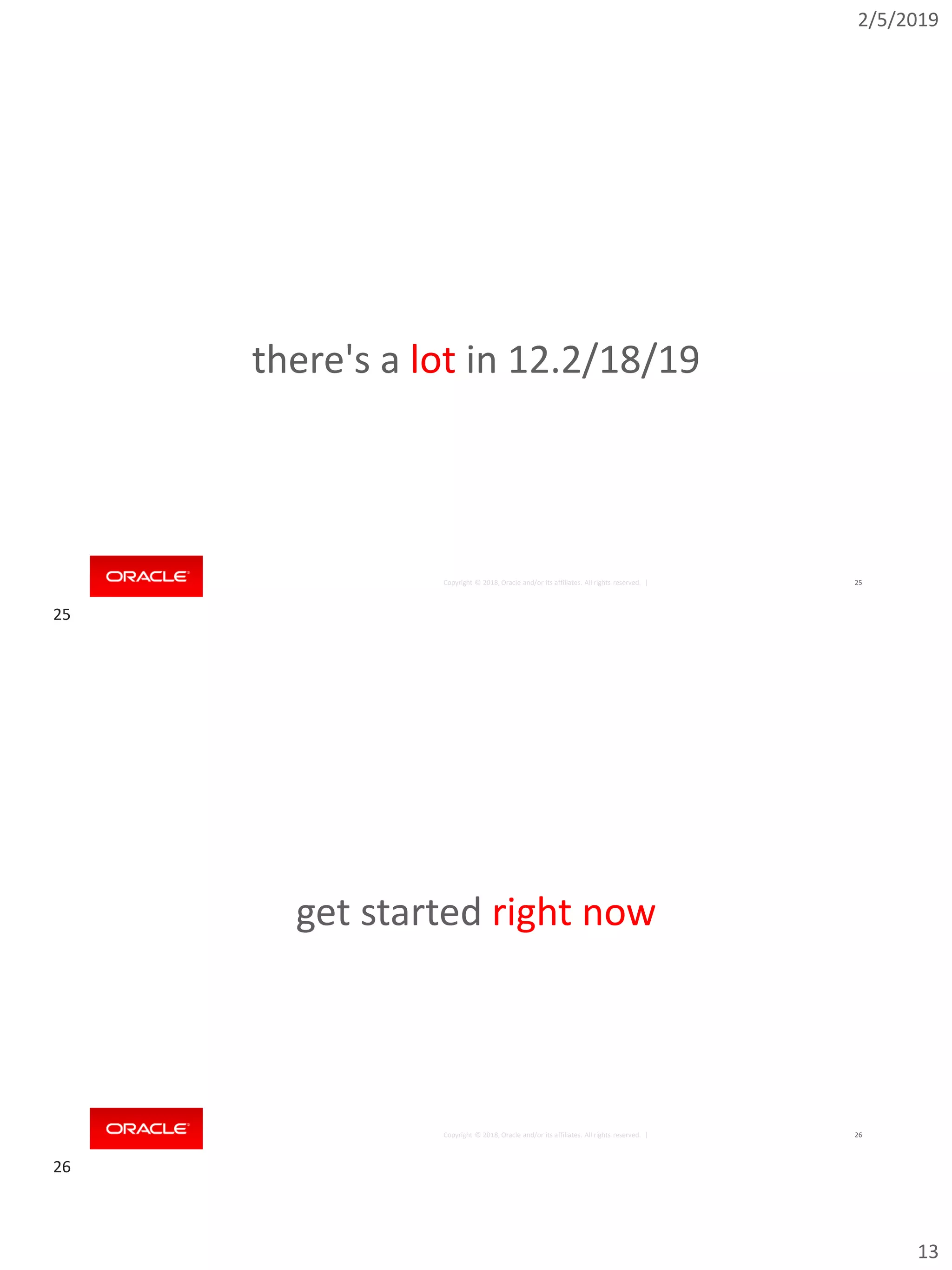 2/5/2019
13
Copyright © 2018, Oracle and/or its affiliates. All rights reserved. | 25
there's a lot in 12.2/18/19
Copyright © 2018, Oracle and/or its affiliates. All rights reserved. | 26
get started right now
25
26
 