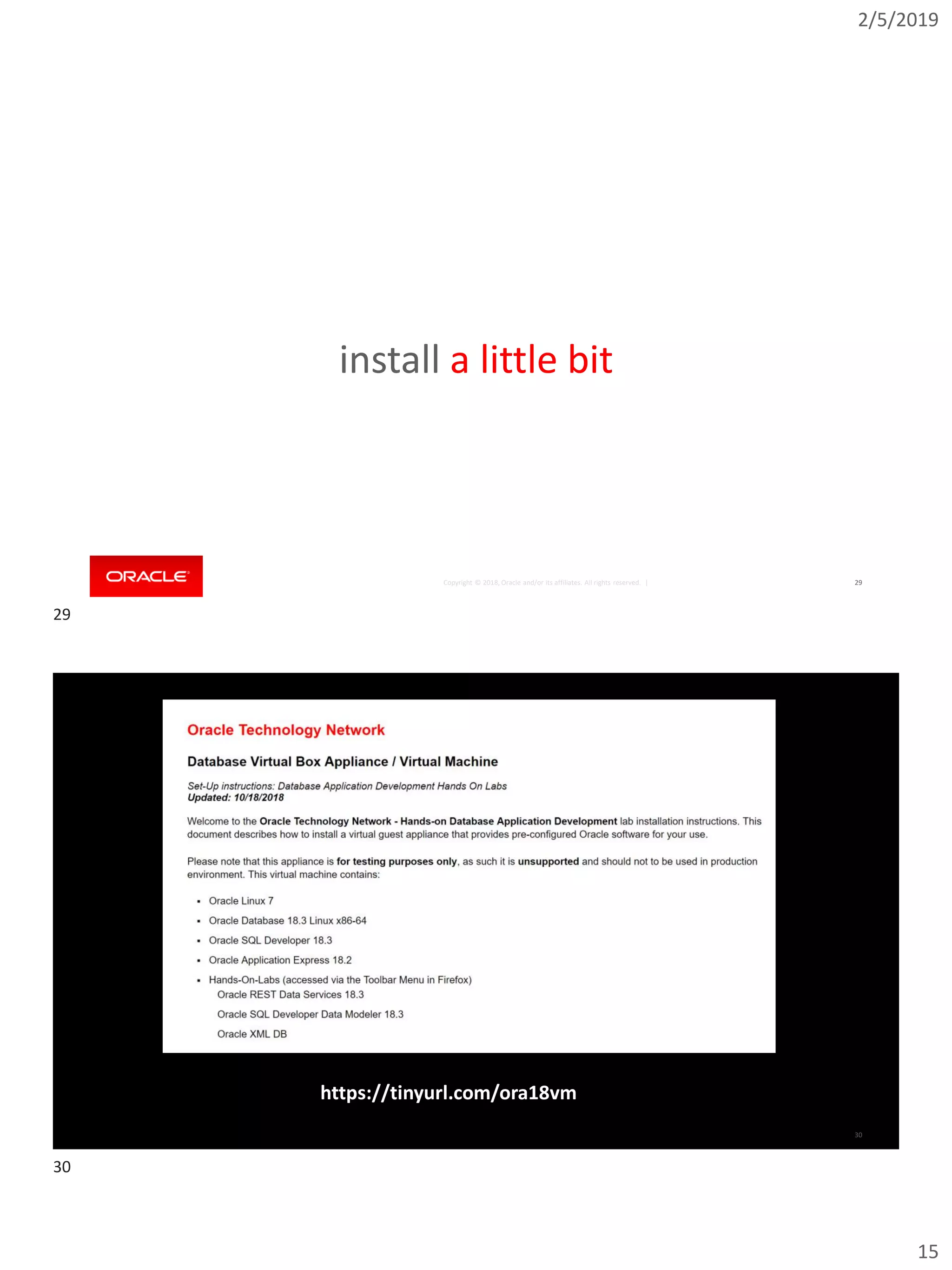 2/5/2019
15
Copyright © 2018, Oracle and/or its affiliates. All rights reserved. | 29
install a little bit
Copyright © 2018, Oracle and/or its affiliates. All rights reserved. | 30
https://tinyurl.com/ora18vm
29
30
 