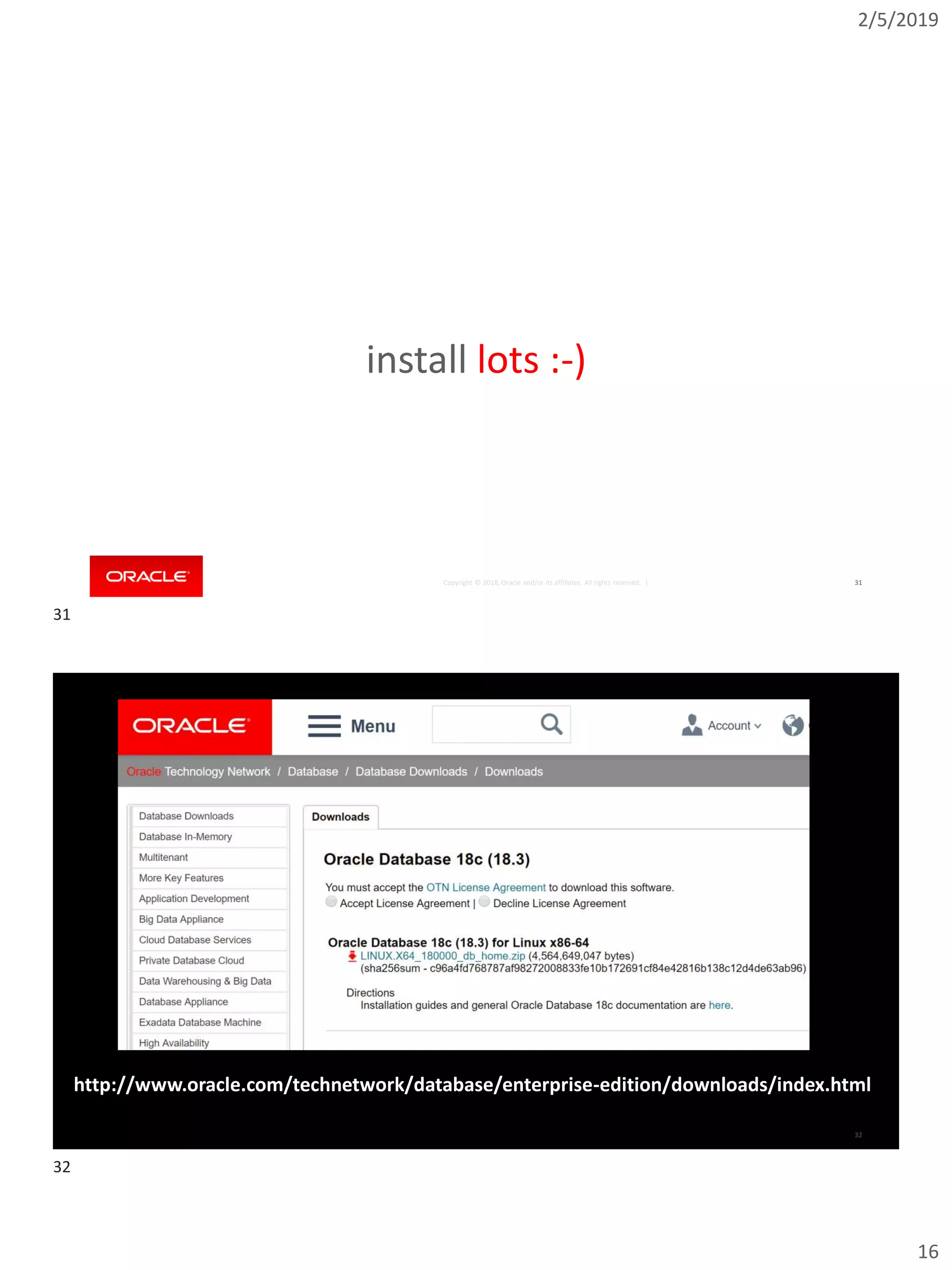 2/5/2019
16
Copyright © 2018, Oracle and/or its affiliates. All rights reserved. | 31
install lots :-)
Copyright © 2018, Oracle and/or its affiliates. All rights reserved. | 32
http://www.oracle.com/technetwork/database/enterprise-edition/downloads/index.html
31
32
 