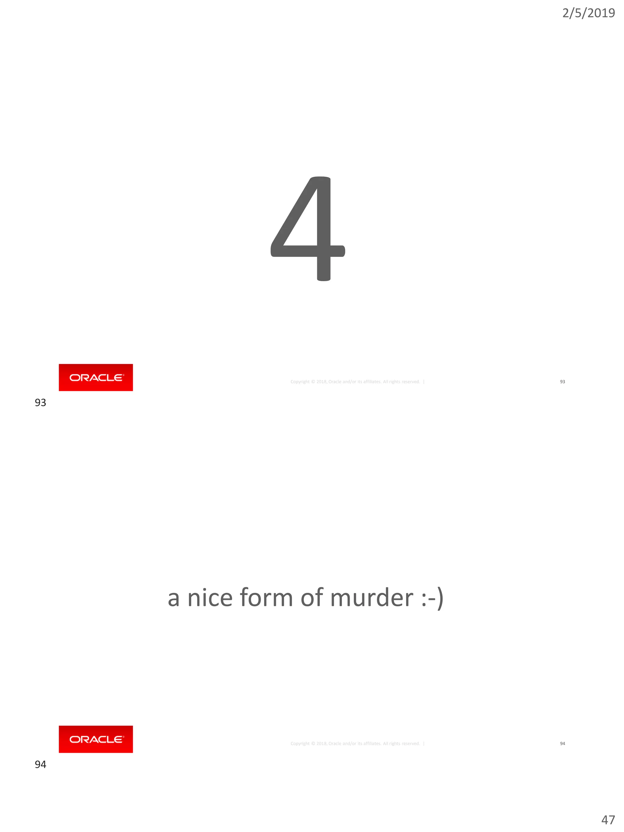2/5/2019
47
Copyright © 2018, Oracle and/or its affiliates. All rights reserved. | 93
4
Copyright © 2018, Oracle and/or its affiliates. All rights reserved. | 94
a nice form of murder :-)
93
94
 
