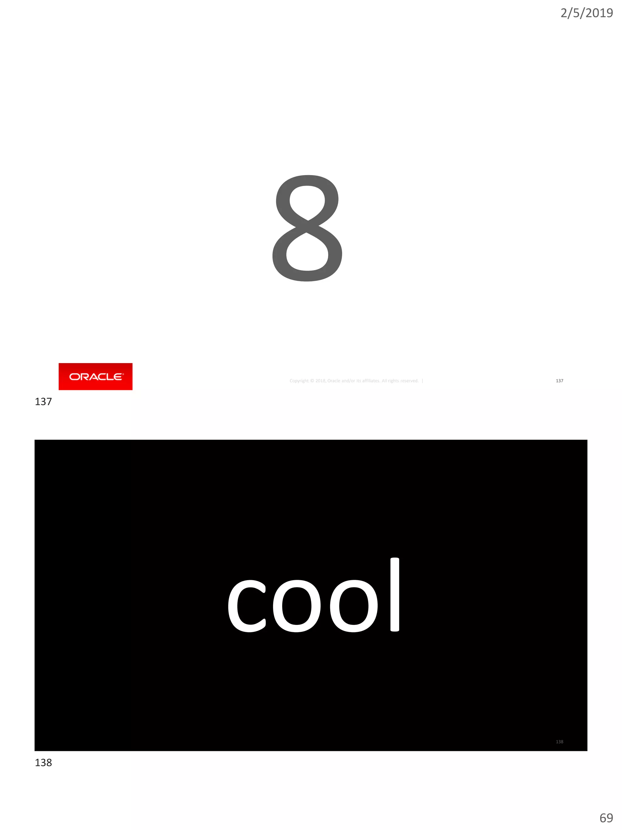 2/5/2019
69
Copyright © 2018, Oracle and/or its affiliates. All rights reserved. | 137
8
Copyright © 2018, Oracle and/or its affiliates. All rights reserved. | 138
cool
137
138
 