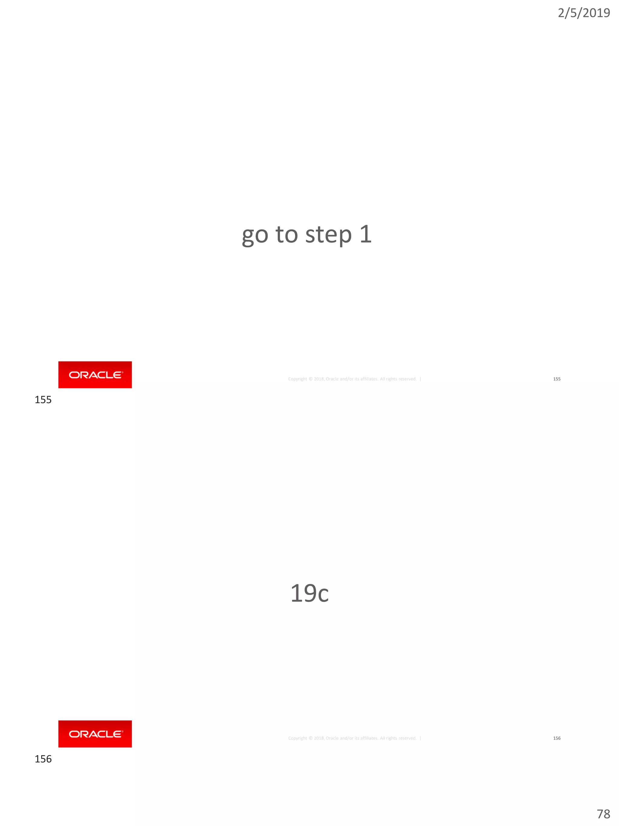 2/5/2019
78
Copyright © 2018, Oracle and/or its affiliates. All rights reserved. | 155
go to step 1
Copyright © 2018, Oracle and/or its affiliates. All rights reserved. | 156
19c
155
156
 