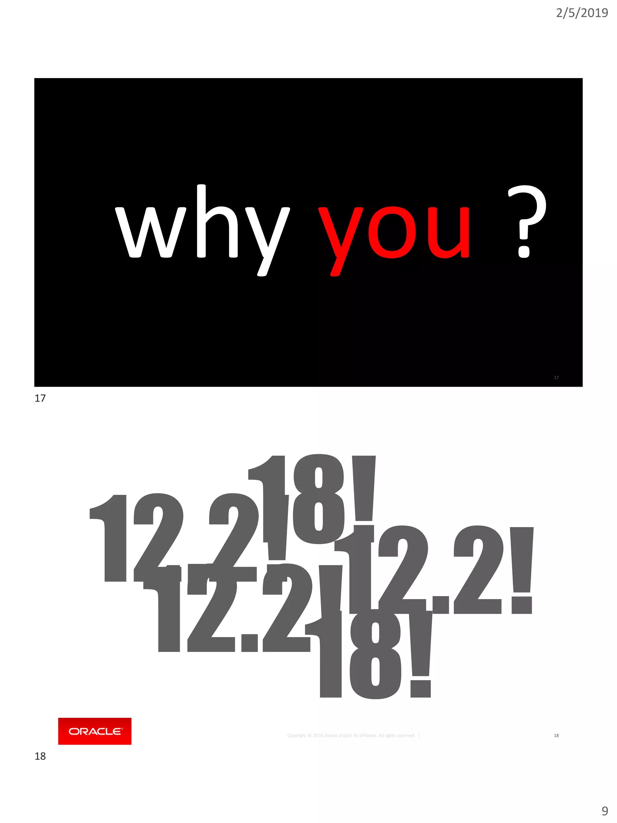 2/5/2019
9
Copyright © 2018, Oracle and/or its affiliates. All rights reserved. | 17
why you ?
Copyright © 2018, Oracle and/or its affiliates. All rights reserved. | 18
12.2!18!
12.2!12.2!
18!
17
18
 