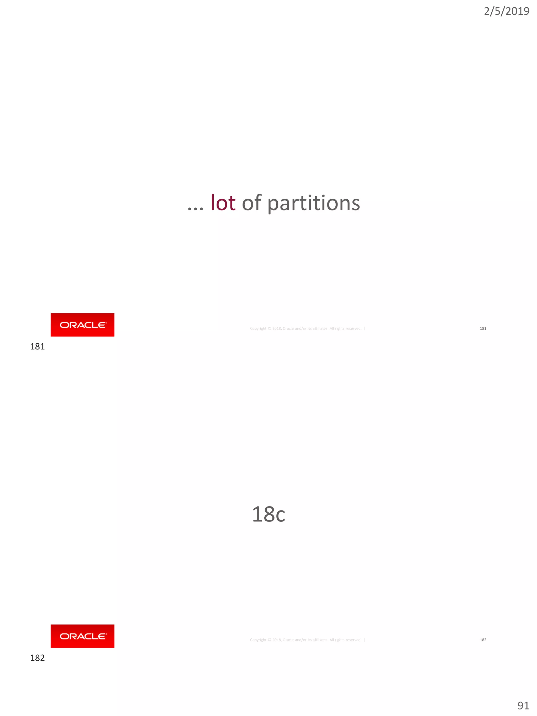 2/5/2019
91
Copyright © 2018, Oracle and/or its affiliates. All rights reserved. | 181
... lot of partitions
Copyright © 2018, Oracle and/or its affiliates. All rights reserved. | 182
18c
181
182
 