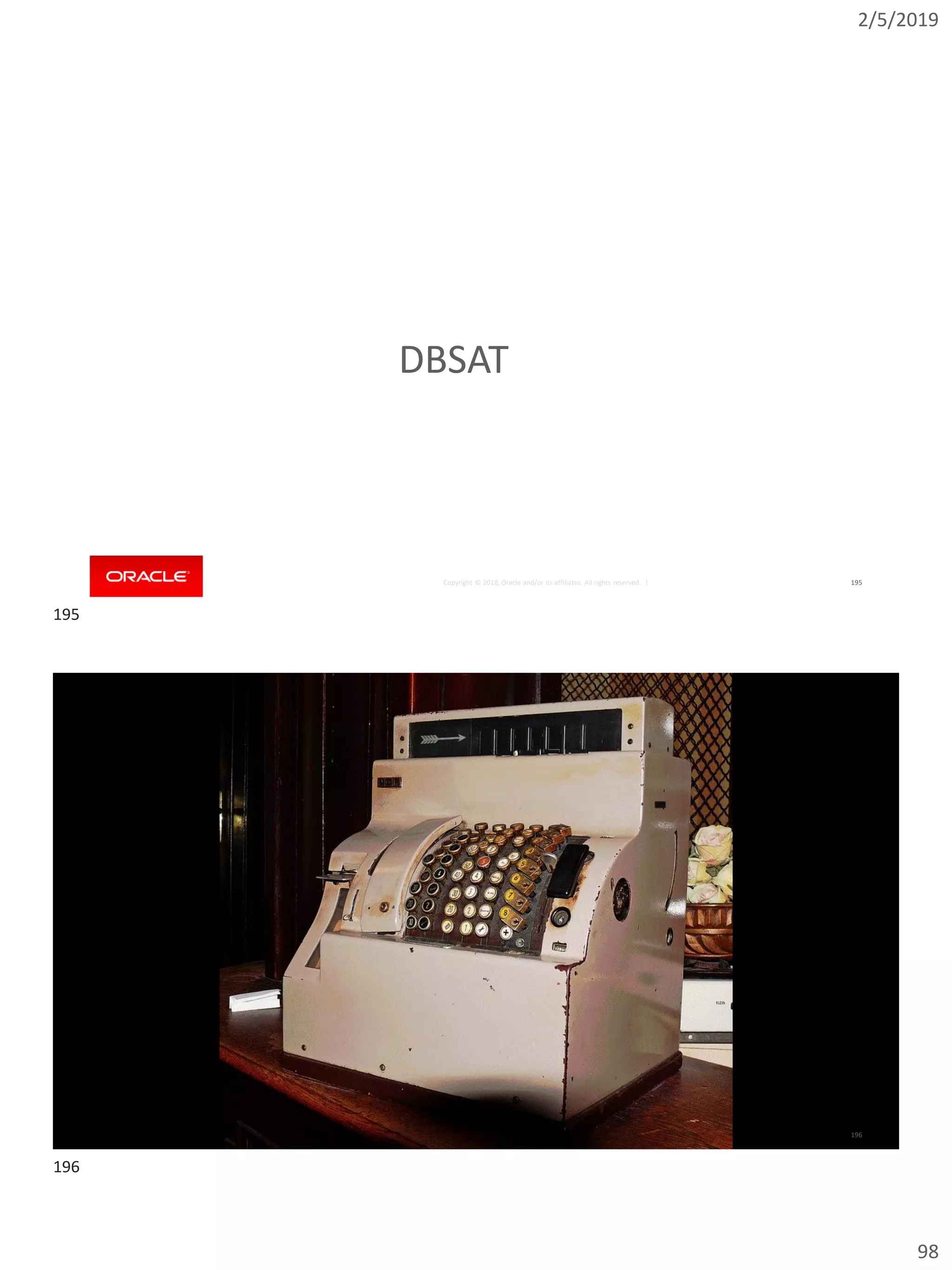 2/5/2019
98
Copyright © 2018, Oracle and/or its affiliates. All rights reserved. | 195
DBSAT
Copyright © 2018, Oracle and/or its affiliates. All rights reserved. | 196
195
196
 