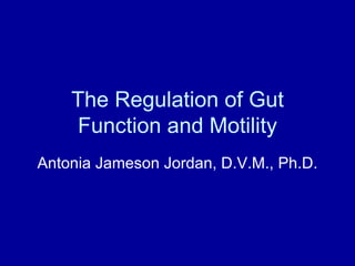 The Regulation of Gut Function and Motility Antonia Jameson Jordan, D.V.M., Ph.D. 
