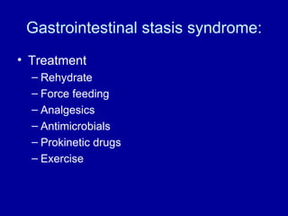 Gastrointestinal stasis syndrome: Treatment Rehydrate Force feeding  Analgesics Antimicrobials Prokinetic drugs Exercise 