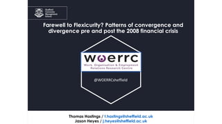 Farewell to Flexicurity? Patterns of convergence and
divergence pre and post the 2008 financial crisis
Thomas Hastings / t.hastings@sheffield.ac.uk
Jason Heyes / j.heyes@sheffield.ac.uk
@WOERRCsheffield
 