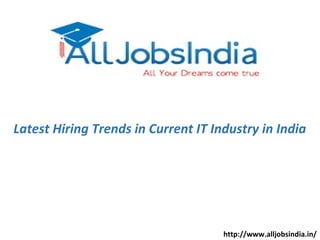 Latest Hiring Trends in Current IT Industry in India
http://www.alljobsindia.in/
 