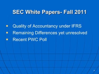 SEC White Papers- Fall 2011 Quality of Accountancy under IFRS Remaining Differences yet unresolved  Recent PWC Poll 