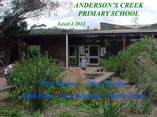 ANDERSON’S CREEK
                  PRIMARY SCHOOL
          Level 4 2012




     Paul Barnes         Maria Healey
Ruth Hope Sian Gladman Sarah Cocks
 