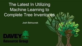 The Latest In Utilizing
Machine Learning to
Complete Tree Inventories
Josh Behounek
 