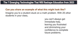 Can you share an example of what this might look like?
Imagine you’re a student stuck on a math problem. With 25 other
students in your class,
you can't always get
immediate help,
leaving you frustrated
and diminishing your
confidence to complete
future problems.
 