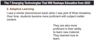 I saw a similar phenomenon back when I was part of Khan Academy.
Over time, students became more proficient with subject matter
content.
They are also more
proficient in their ability
to learn new material.
They learned how to
learn.
2. Adaptive Learning
 