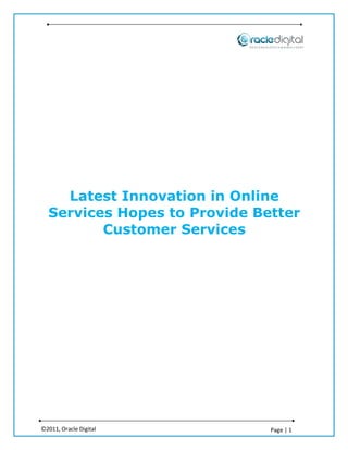 Latest Innovation in Online
  Services Hopes to Provide Better
         Customer Services




©2011, Oracle Digital         Page | 1
 
