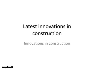 Latest innovations in
construction
Innovations in construction
moladi
 