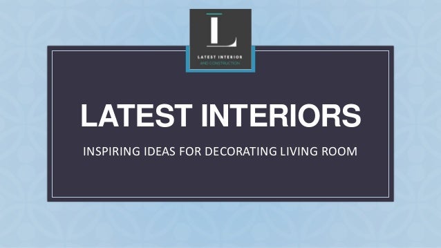 C
LATEST INTERIORS
INSPIRING IDEAS FOR DECORATING LIVING ROOM
 