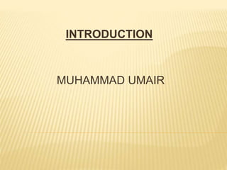 INTRODUCTION 
MUHAMMAD UMAIR 
 
