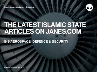 THE LATEST ISLAMIC STATE ARTICLES ON JANES.COM 
Information | Analytics | Expertise 
© 2014 IHS / ALL RIGHTS RESERVED 
IHS AEROSPACE, DEFENCE & SECURITY  