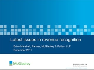 1
©2011 McGladrey & Pullen, LLP. All Rights Reserved.
Brian Marshall, Partner, McGladrey & Pullen, LLP
December 2011
Latest issues in revenue recognition
 