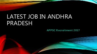 LATEST JOB IN ANDHRA
PRADESH
APPSC Recruitment 2017
 