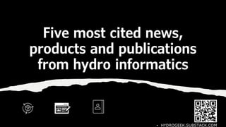Five most cited news,
products and publications
from hydro informatics
• HYDROGEEK.SUBSTACK.COM
 