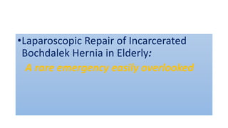 •Laparoscopic Repair of Incarcerated
Bochdalek Hernia in Elderly:
A rare emergency easily overlooked
 