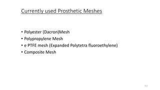 Currently used Prosthetic Meshes
• Polyester (Dacron)Mesh
• Polypropylene Mesh
• e PTFE mesh (Expanded Polytetra fluoroethylene)
• Composite Mesh
217
 
