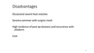 Disadvantages
Occasional severe host reaction
Seroma common with surgisis mesh
High incidence of post op diastasis and recurrence with
alloderm
Cost
241
 