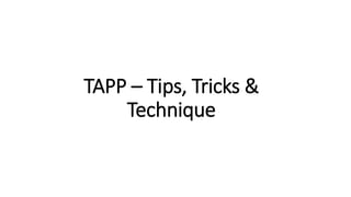 TAPP – Tips, Tricks &
Technique
 