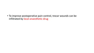 • To improve postoperative pain control, trocar wounds can be
infiltrated by local anaesthetic drug
 