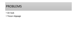 PROBLEMS
• Air leak
• Trocar slippage
 