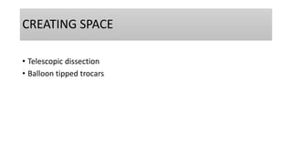 CREATING SPACE
• Telescopic dissection
• Balloon tipped trocars
 