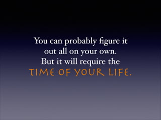 You can probably ﬁgure it !
out all on your own. !
But it will require the !
time of your life.

 
