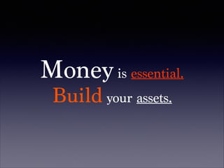 Money is essential.
Build your assets.
 