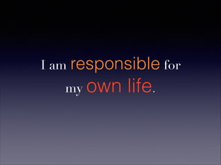 I am responsible for
my own life.
 