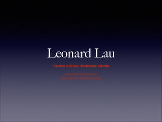 Leonard Lau
Trusted Adviser, Motivator, Mentor!
!
www.leonardlau.com
http://about.me/leonardlau
 