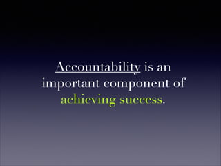 Accountability is an
important component of
achieving success.
 