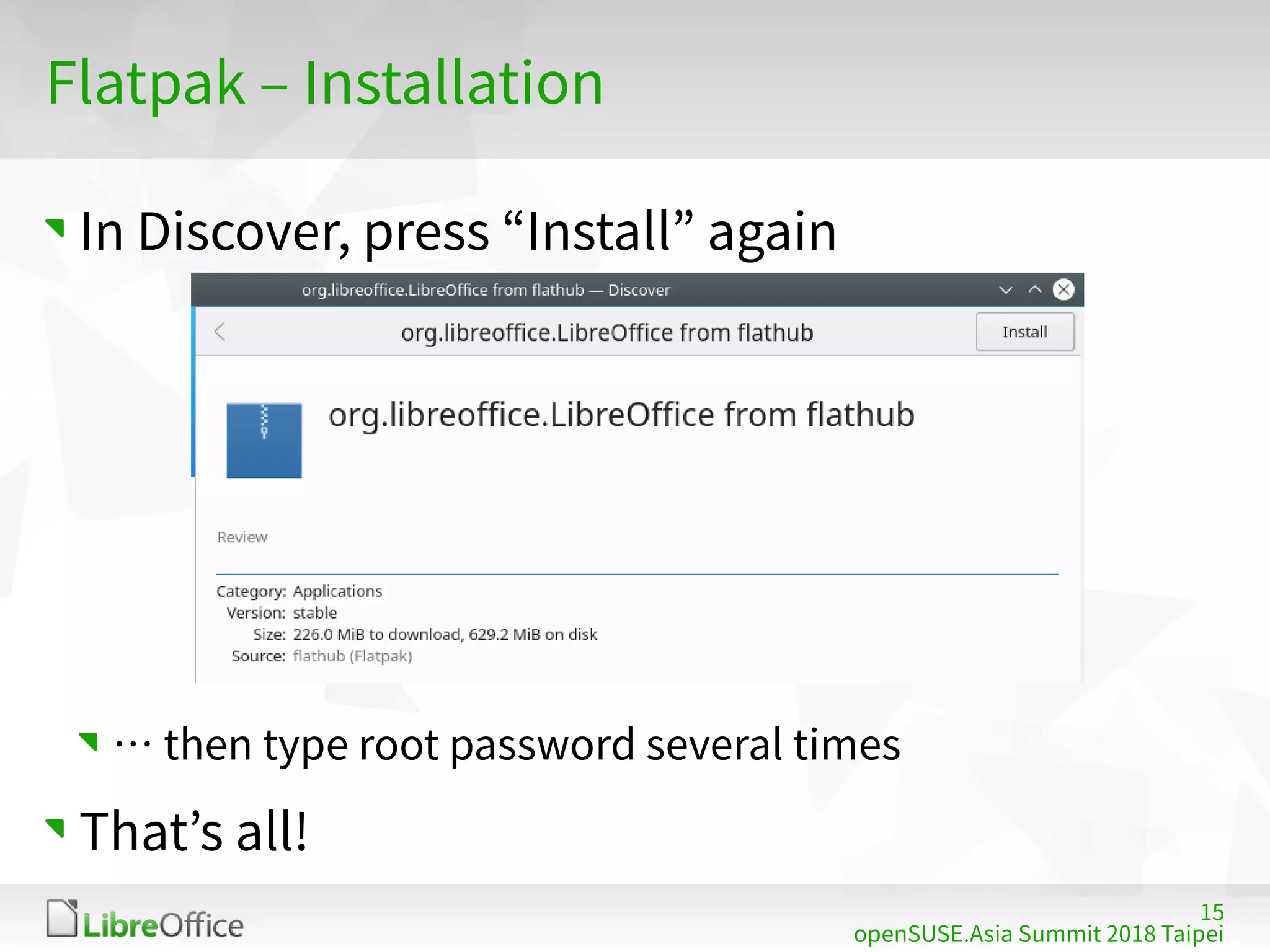15
openSUSE.Asia Summit 2018 Taipei
Flatpak – Installation
In Discover, press “Install” again
… then type root password several times
That’s all!
 
