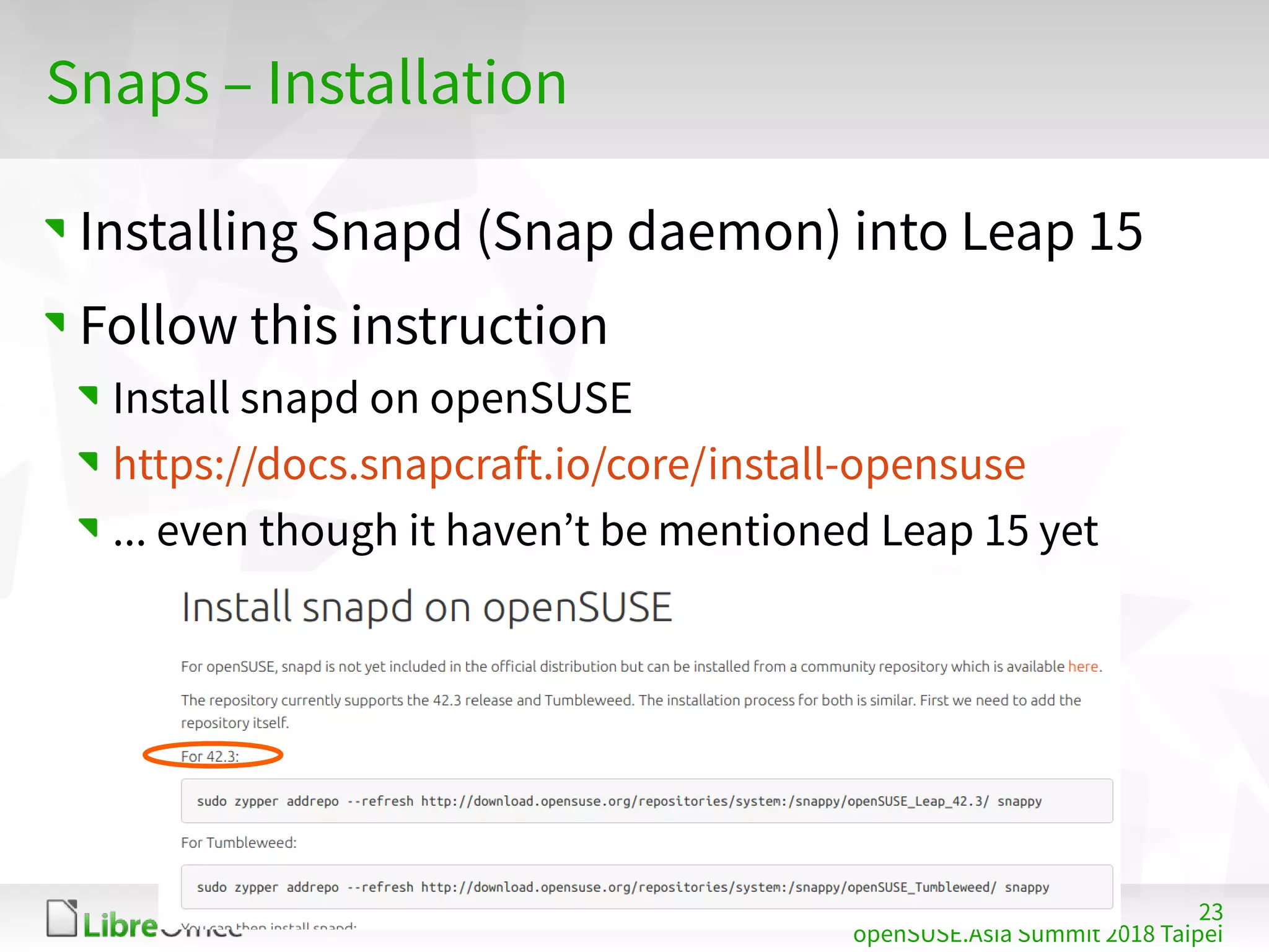 23
openSUSE.Asia Summit 2018 Taipei
Snaps – Installation
Installing Snapd (Snap daemon) into Leap 15
Follow this instruction
Install snapd on openSUSE
https://docs.snapcraft.io/core/install-opensuse
... even though it haven’t be mentioned Leap 15 yet
 