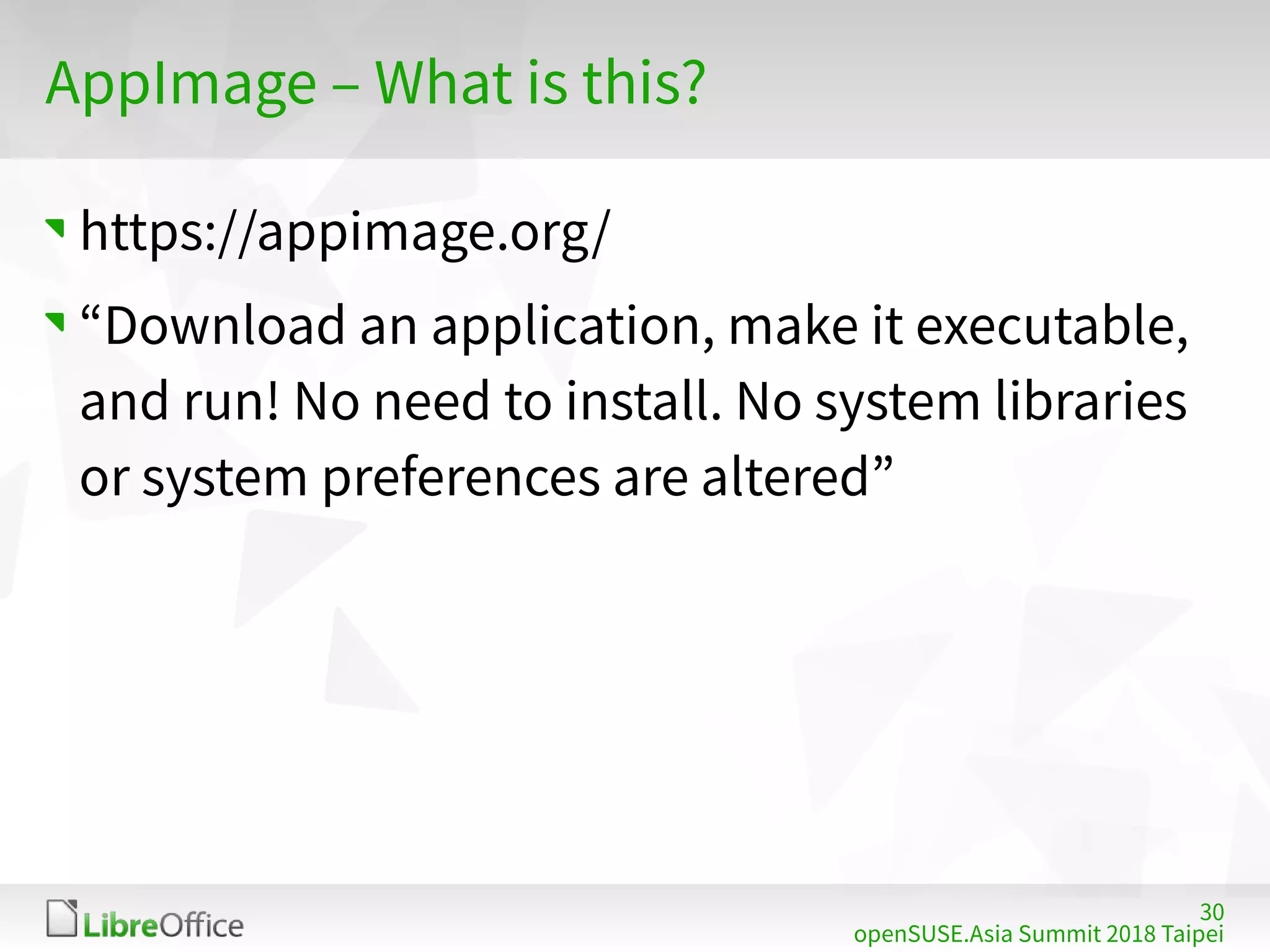 30
openSUSE.Asia Summit 2018 Taipei
AppImage – What is this?
https://appimage.org/
“Download an application, make it executable,
and run! No need to install. No system libraries
or system preferences are altered”
 