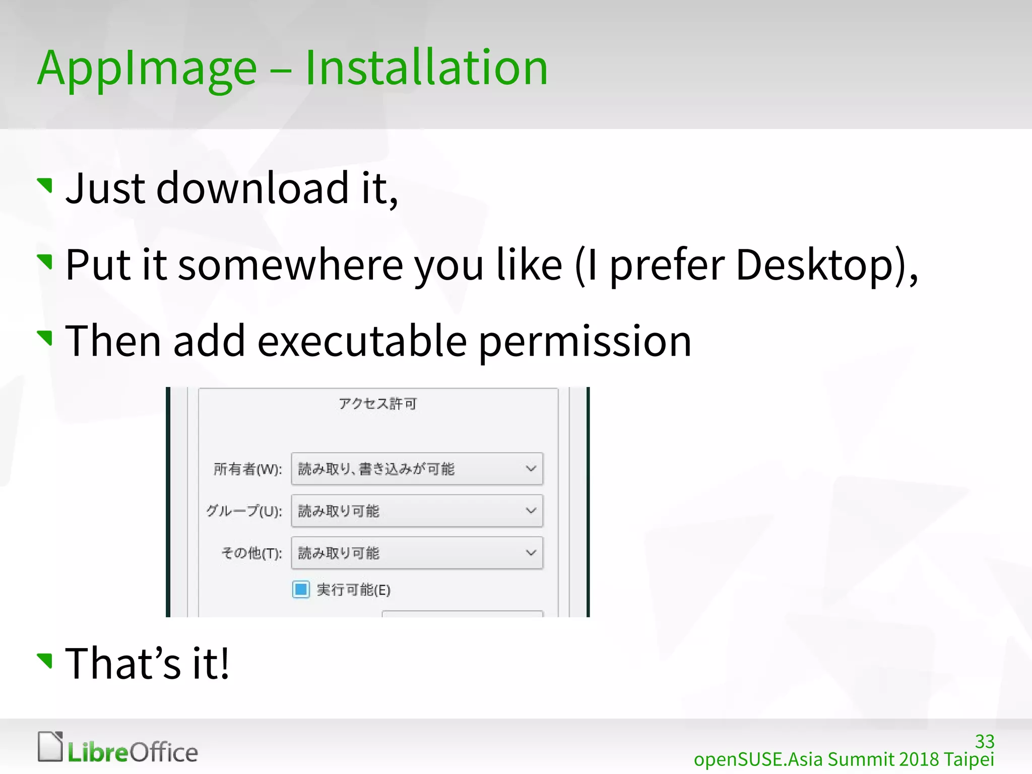 33
openSUSE.Asia Summit 2018 Taipei
AppImage – Installation
Just download it,
Put it somewhere you like (I prefer Desktop),
Then add executable permission
That’s it!
 