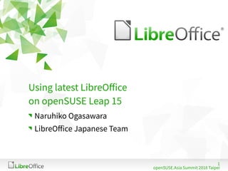 1
openSUSE.Asia Summit 2018 Taipei
Using latest LibreOffice
on openSUSE Leap 15
Naruhiko Ogasawara
LibreOffice Japanese Team
 