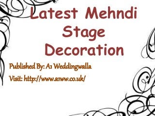 Latest Mehndi
Stage
Decoration
Published By: A1 Weddingwalla
Visit: http://www.a1ww.co.uk/
 