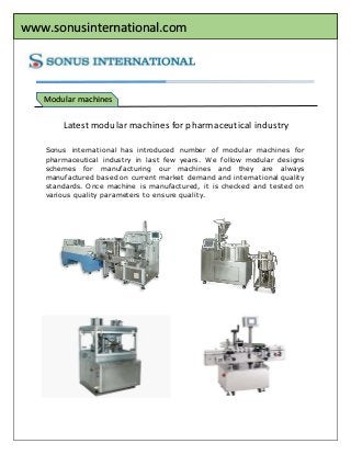 www.sonusinternational.com
Modular
Modular machines
Latest modular machines for pharmaceutical industry
Sonus international has introduced number of modular machines for
pharmaceutical industry in last few years. We follow modular designs
schemes for manufacturing our machines and they are always
manufactured based on current market demand and international quality
standards. Once machine is manufactured, it is checked and tested on
various quality parameters to ensure quality.
 